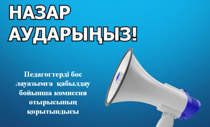 Педагогтерді бос лауазымға қабылдау бойынша комиссия отырысының ҚОРЫТЫНДЫСЫ